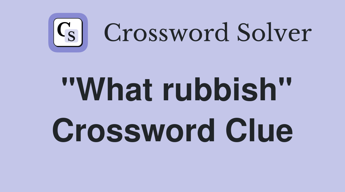 "What rubbish" Crossword Clue Answers Crossword Solver